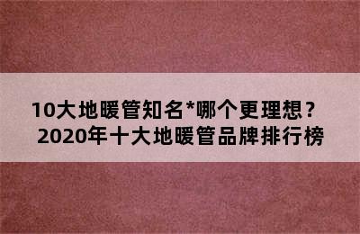 10大地暖管知名*哪个更理想？ 2020年十大地暖管品牌排行榜